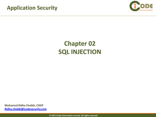 Application Security                                                                    Security Verified




                                             Chapter 02
                                           SQL INJECTION




Mohamed Ridha Chebbi, CISSP
Ridha.chebbi@icodesecurity.com

                                 © 2012 iCode information security All rights reserved
 