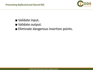 Preventing Reflected and Stored XSS                                          Security Verified




        ■ Validate input.
        ■ Validate output.
        ■ Eliminate dangerous insertion points.




                     © 2012 iCode information security All rights reserved
 