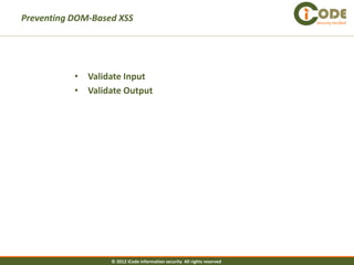 Preventing DOM-Based XSS                                                   Security Verified




           • Validate Input
           • Validate Output




                   © 2012 iCode information security All rights reserved
 