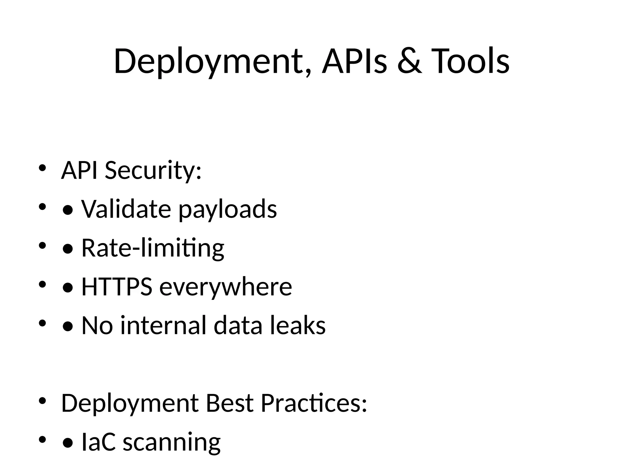 Deployment, APIs & Tools
• API Security:
• • Validate payloads
• • Rate-limiting
• • HTTPS everywhere
• • No internal data leaks
• Deployment Best Practices:
• • IaC scanning
 