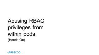 Abusing RBAC
privileges from
within pods
(Hands-On)
 