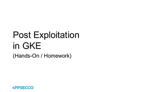 Post Exploitation
in GKE
(Hands-On / Homework)
 
