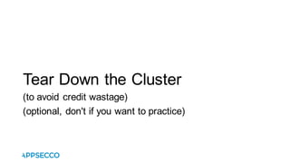 Tear Down the Cluster
(to avoid credit wastage)
(optional, don't if you want to practice)
 