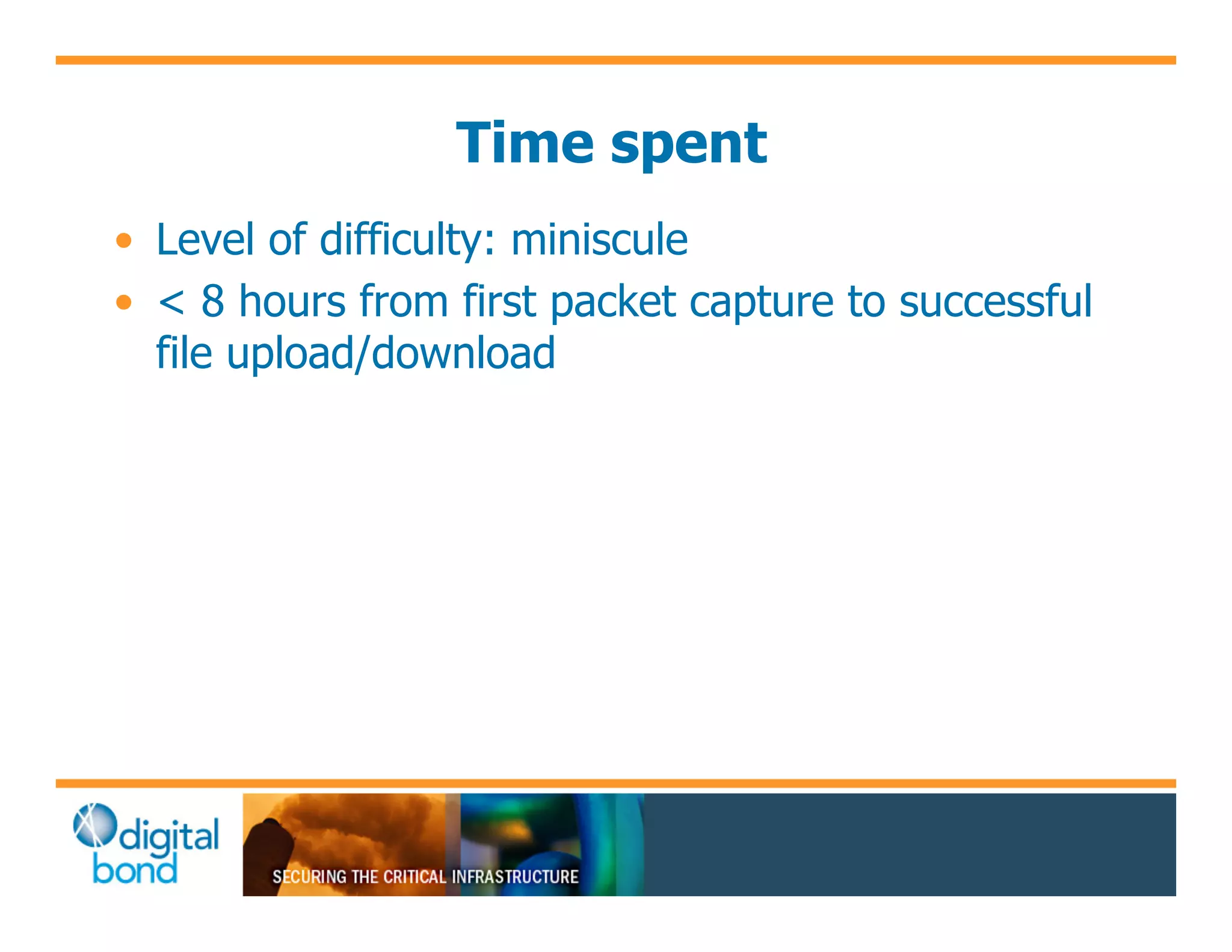 Time spent
•! Level of difficulty: miniscule
•! < 8 hours from first packet capture to successful
   file upload/download
 