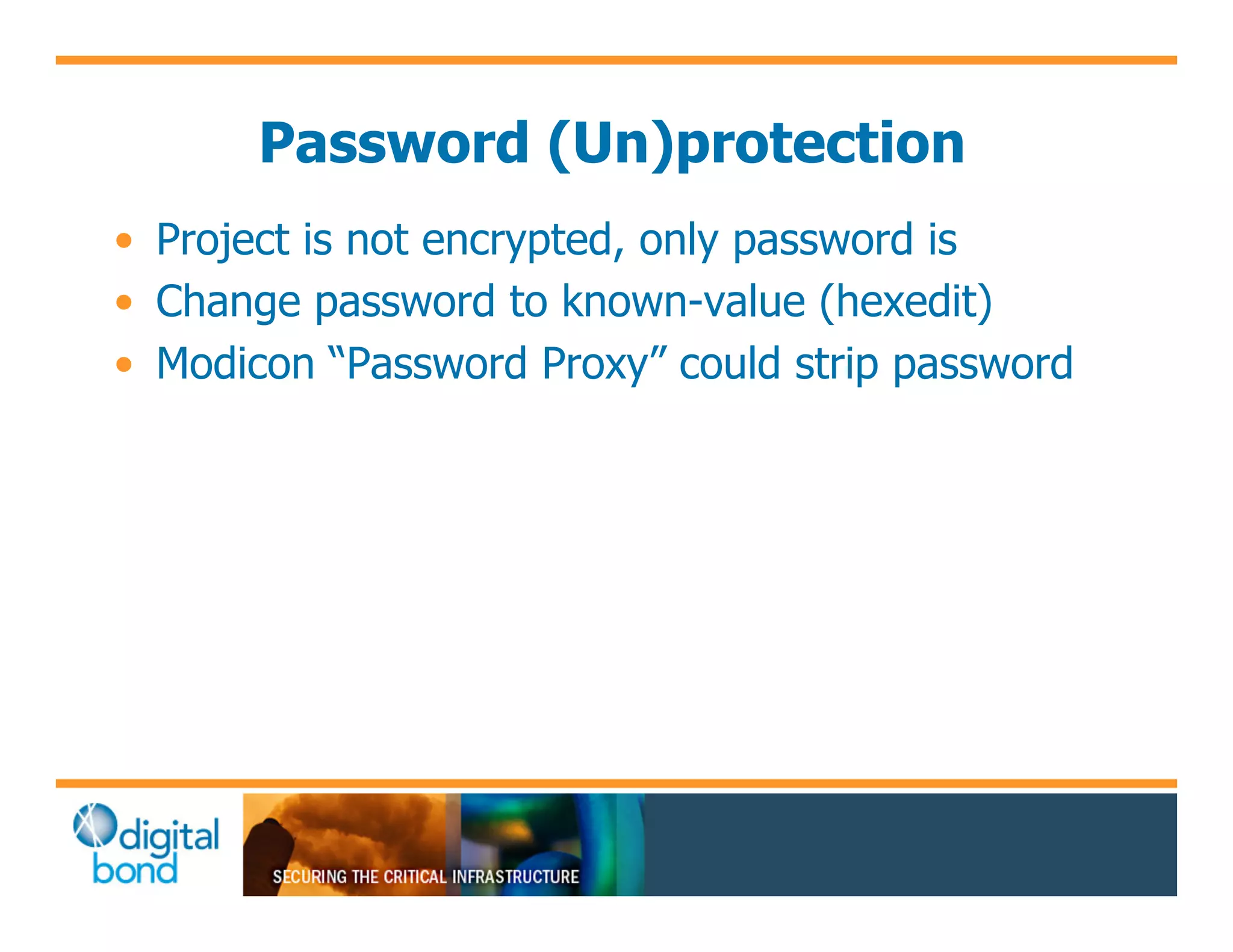 Password (Un)protection
•! Project is not encrypted, only password is
•! Change password to known-value (hexedit)
•! Modicon “Password Proxy” could strip password
 