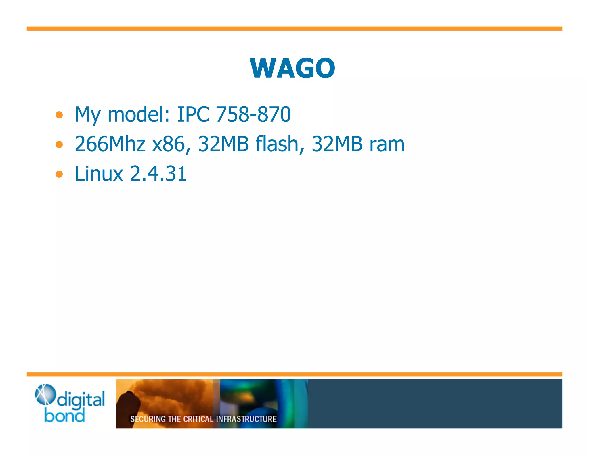 WAGO
•! My model: IPC 758-870
•! 266Mhz x86, 32MB flash, 32MB ram
•! Linux 2.4.31
 