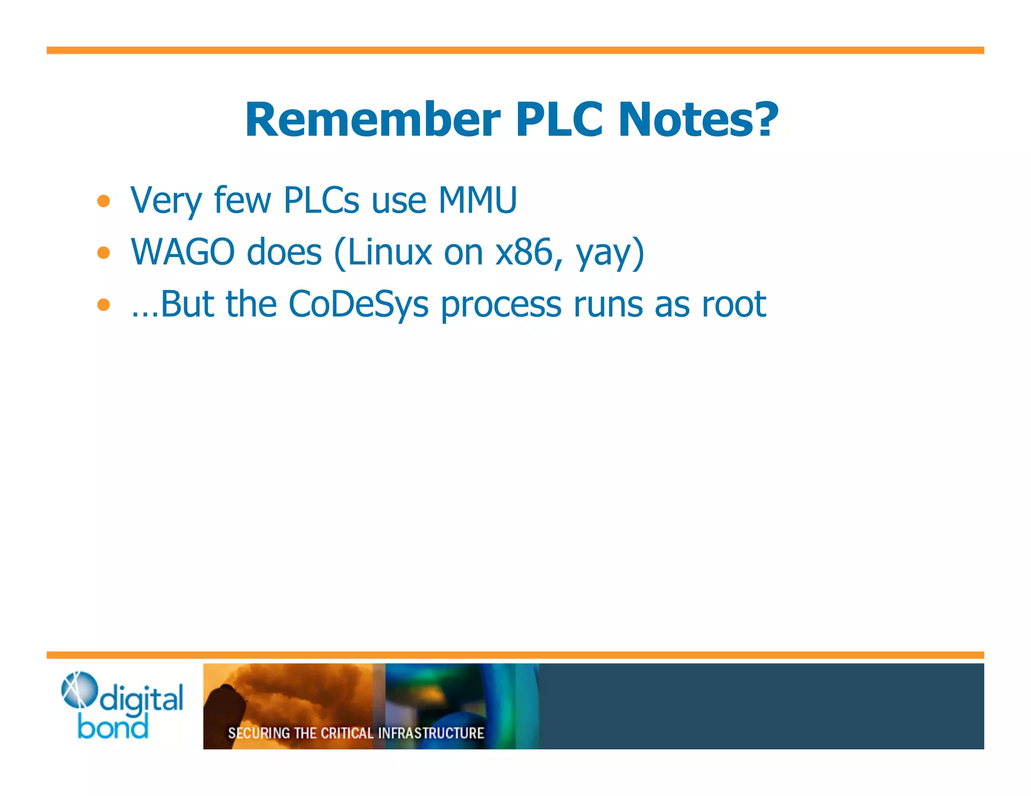 Remember PLC Notes?
•! Very few PLCs use MMU
•! WAGO does (Linux on x86, yay)
•! …But the CoDeSys process runs as root
 