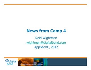 News from Camp 4
     Reid Wightman
wightman@digitalbond.com
     AppSecDC, 2012
 