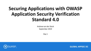 GLOBAL APPSEC DC
TM
Securing Applications with OWASP
Application Security Verification
Standard 4.0
Andrew van der Stock
September 2019
Day 1
 