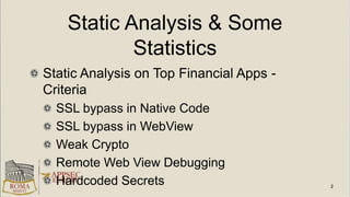 Static Analysis & Some
Statistics
Static Analysis on Top Financial Apps -
Criteria
SSL bypass in Native Code
SSL bypass in WebView
Weak Crypto
Remote Web View Debugging
Hardcoded Secrets
 