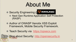 About Me
Security Engineering @
Next Gen Runtime Application Self Protection
(RASP)
Author of OWASP Xenotix XSS Exploit
Fr...