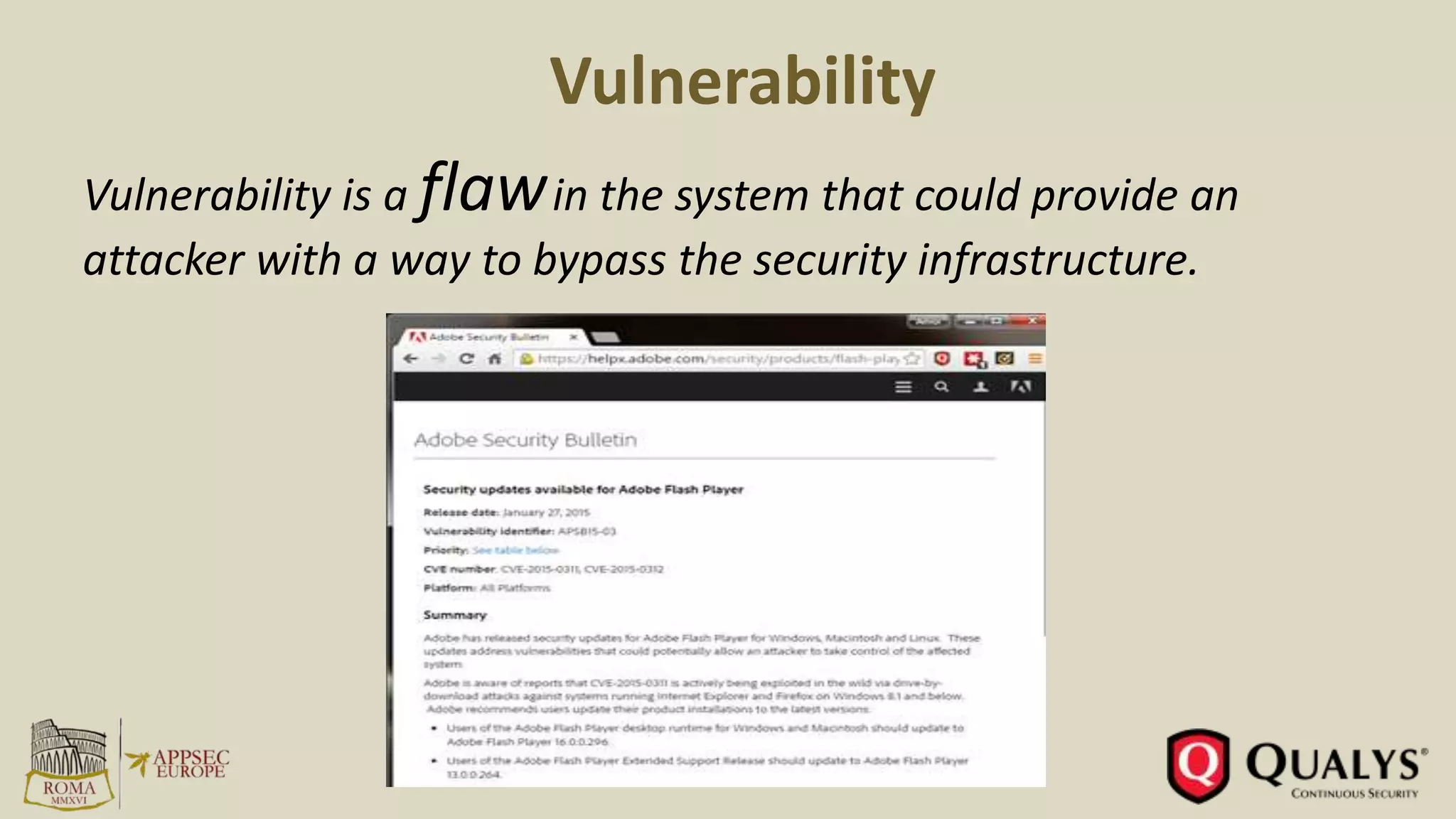 Vulnerability
Vulnerability is a flawin the system that could provide an
attacker with a way to bypass the security infrastructure.
 