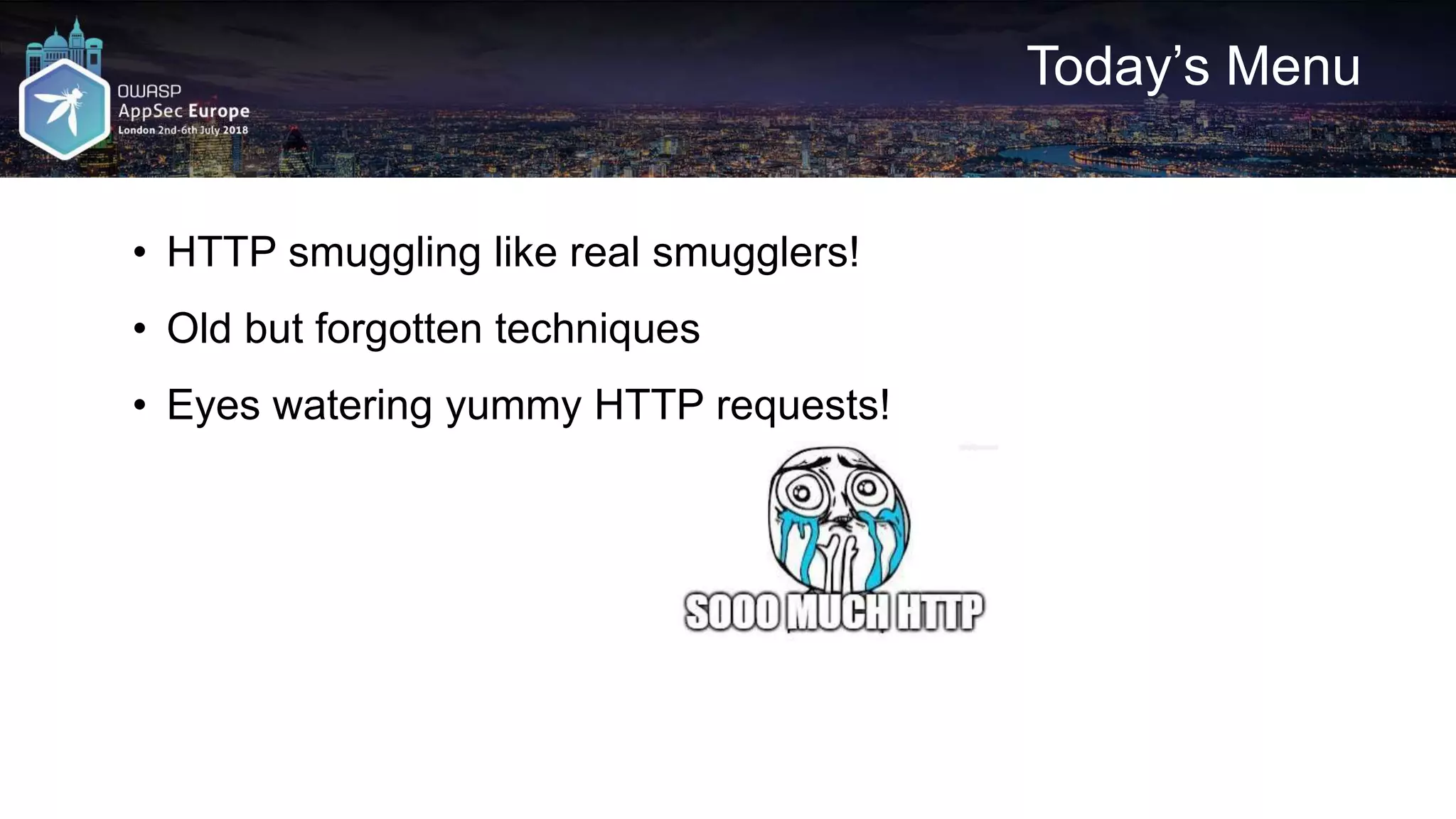 Today’s Menu • HTTP smuggling like real smugglers! • Old but forgotten techniques • Eyes watering yummy HTTP requests! 
