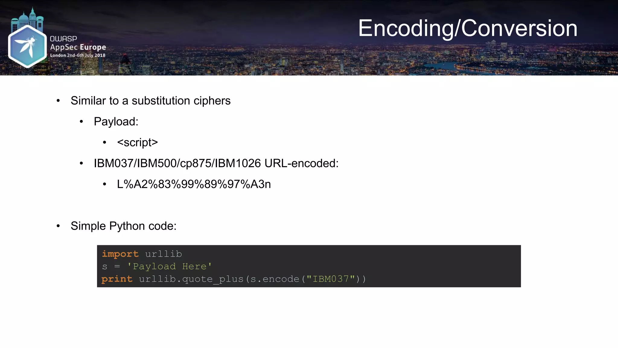 Encoding/Conversion • Similar to a substitution ciphers • Payload: • <script> • IBM037/IBM500/cp875/IBM1026 URL-encoded: • L%A2%83%99%89%97%A3n • Simple Python code: import urllib s = 'Payload Here' print urllib.quote_plus(s.encode("IBM037")) 