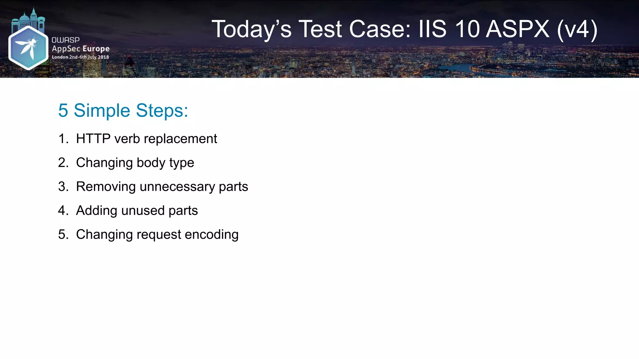 Today’s Test Case: IIS 10 ASPX (v4) 5 Simple Steps: 1. HTTP verb replacement 2. Changing body type 3. Removing unnecessary parts 4. Adding unused parts 5. Changing request encoding 