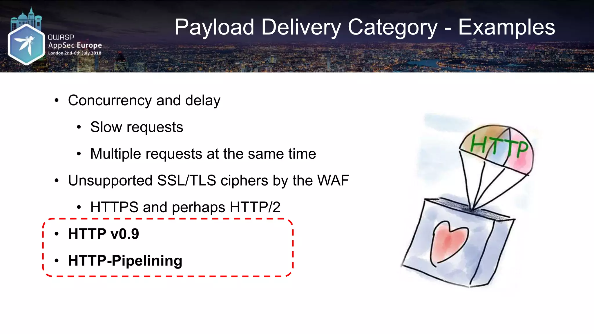 Payload Delivery Category - Examples • Concurrency and delay • Slow requests • Multiple requests at the same time • Unsupported SSL/TLS ciphers by the WAF • HTTPS and perhaps HTTP/2 • HTTP v0.9 • HTTP-Pipelining 