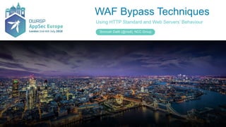 WAF Bypass Techniques
Using HTTP Standard and Web Servers’ Behaviour
Soroush Dalili (@irsdl), NCC Group
 