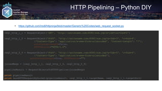 HTTP Pipelining – Python DIY
• https://github.com/irsdl/httpninja/blob/master/Generic%20Codes/web_request_socket.py
req1_http_1_1 = RequestObject('GET', 'http://asitename.com:8080/sum.jsp?a=1&b=1&c=2&d=2')
req2_http_1_0 = RequestObject('POST', 'http://asitename.com:8080/sum.jsp?a=3&b=3', 'c=4&d=4',
{'Content-Type': 'application/x-www-form-urlencoded', 'Content-Length': '7'},
autoContentLength=False,
HTTPVersion="HTTP/1.0")
req3_http_0_9 = RequestObject('POST', 'http://asitename.com:8080/sum.jsp?a=5&b=5', 'c=6&d=6',
{'Content-Type': 'application/x-www-form-urlencoded'},
autoContentLength=True, HTTPVersion="")
joinedReqs = [req1_http_1_1, req2_http_1_0, req3_http_0_9]
pipelineResult = RequestObjectsToHTTPPipeline(joinedReqs)
print pipelineResult
print SendHTTPRequestBySocket(pipelineResult, req1_http_1_1.targetName, req1_http_1_1.targetPort)
 