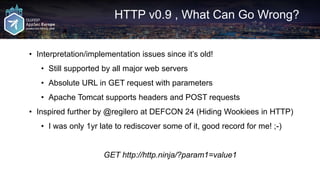 HTTP v0.9 , What Can Go Wrong?
• Interpretation/implementation issues since it’s old!
• Still supported by all major web s...