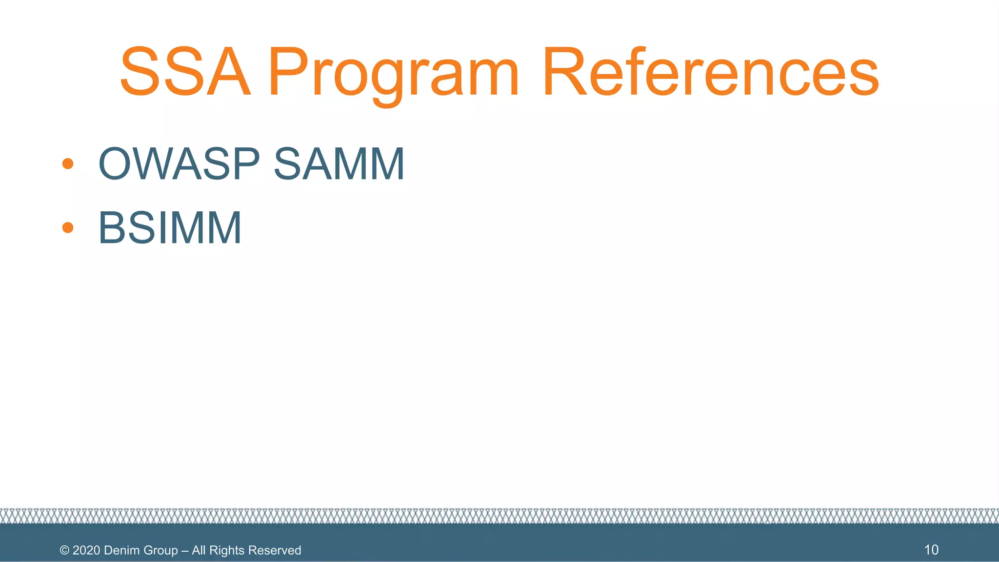 © 2020 Denim Group – All Rights Reserved
SSA Program References
• OWASP SAMM
• BSIMM
10
 