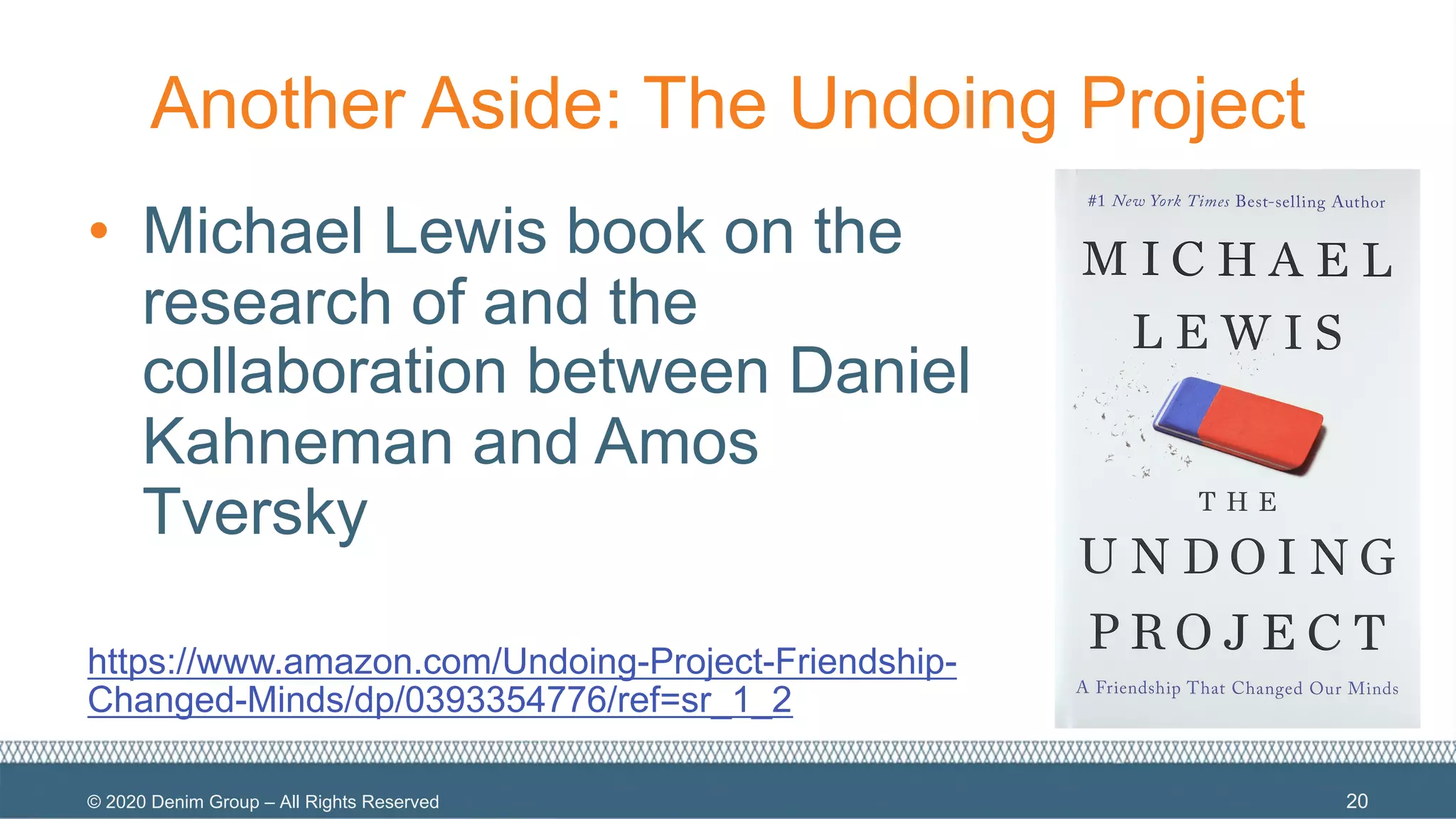 © 2020 Denim Group – All Rights Reserved
Another Aside: The Undoing Project
• Michael Lewis book on the
research of and the
collaboration between Daniel
Kahneman and Amos
Tversky
https://www.amazon.com/Undoing-Project-Friendship-
Changed-Minds/dp/0393354776/ref=sr_1_2
20
 