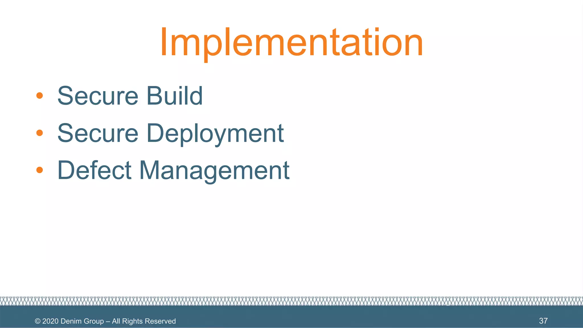 © 2020 Denim Group – All Rights Reserved
Implementation
• Secure Build
• Secure Deployment
• Defect Management
37
 