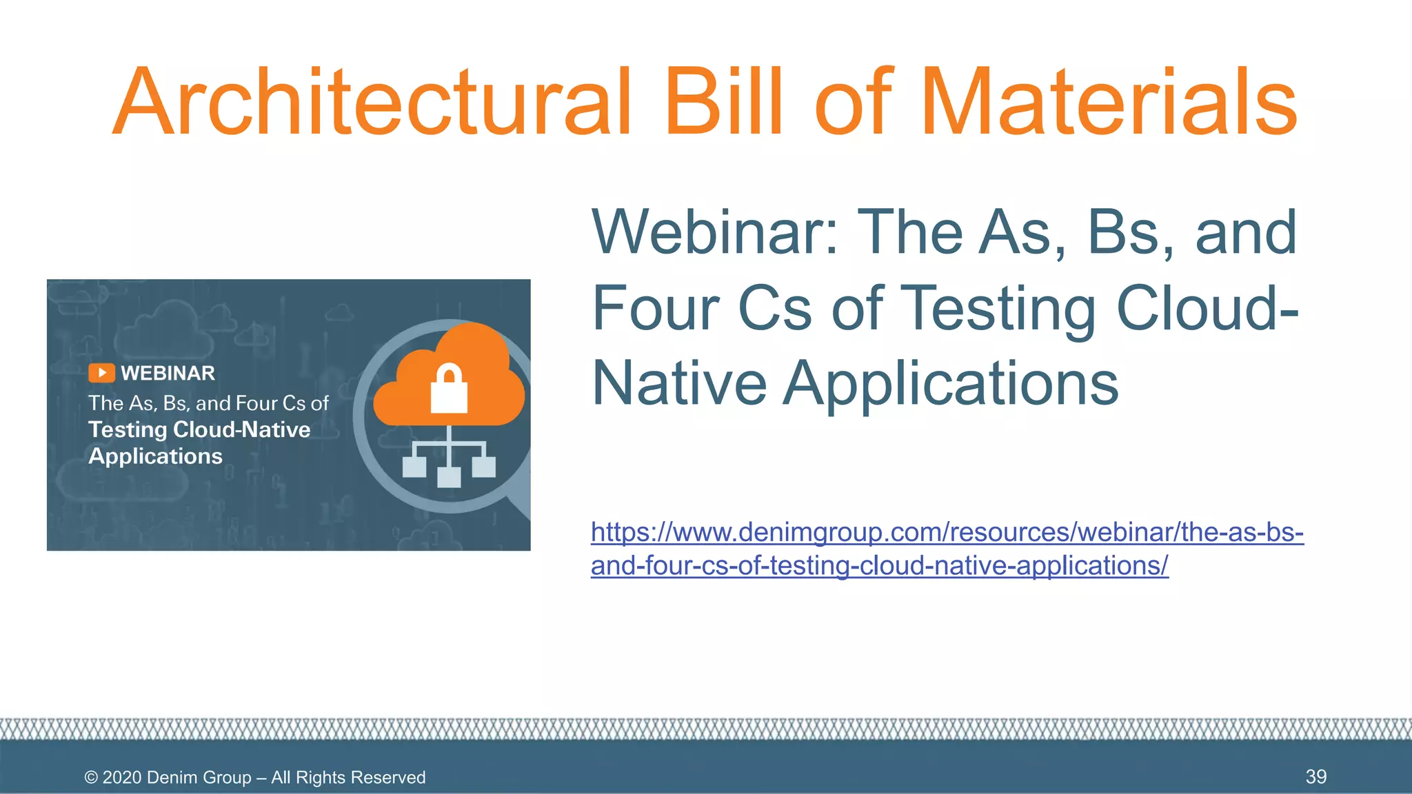 © 2020 Denim Group – All Rights Reserved
Architectural Bill of Materials
Webinar: The As, Bs, and
Four Cs of Testing Cloud-
Native Applications
https://www.denimgroup.com/resources/webinar/the-as-bs-
and-four-cs-of-testing-cloud-native-applications/
39
 