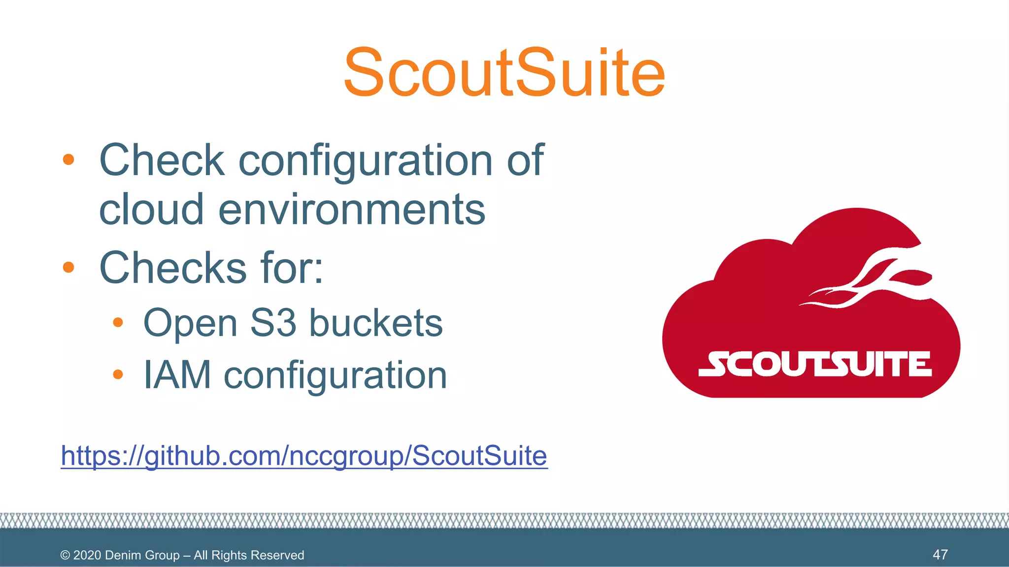 © 2020 Denim Group – All Rights Reserved
ScoutSuite
• Check configuration of
cloud environments
• Checks for:
• Open S3 buckets
• IAM configuration
https://github.com/nccgroup/ScoutSuite
47
 