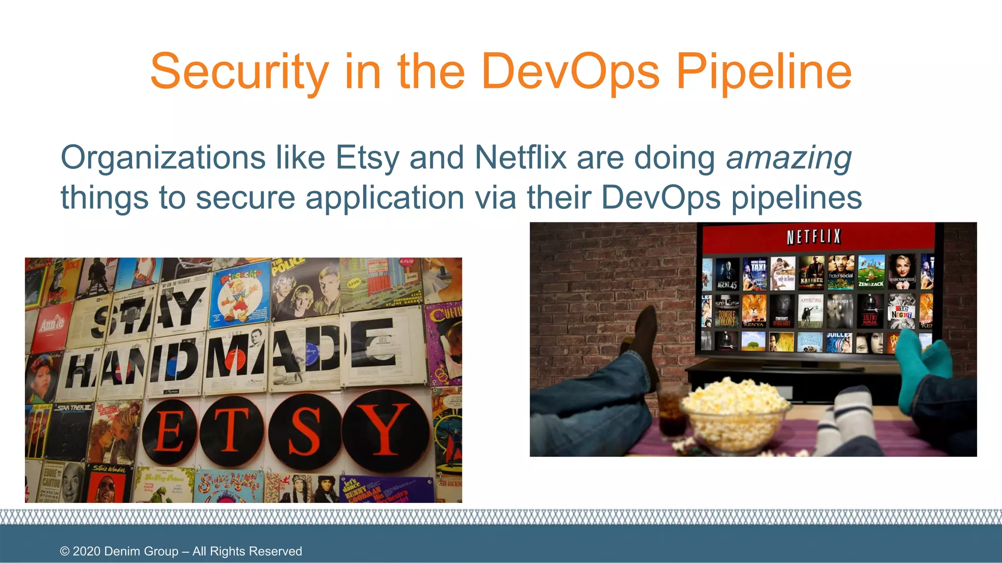 © 2020 Denim Group – All Rights Reserved
Security in the DevOps Pipeline
Organizations like Etsy and Netflix are doing amazing
things to secure application via their DevOps pipelines
 
