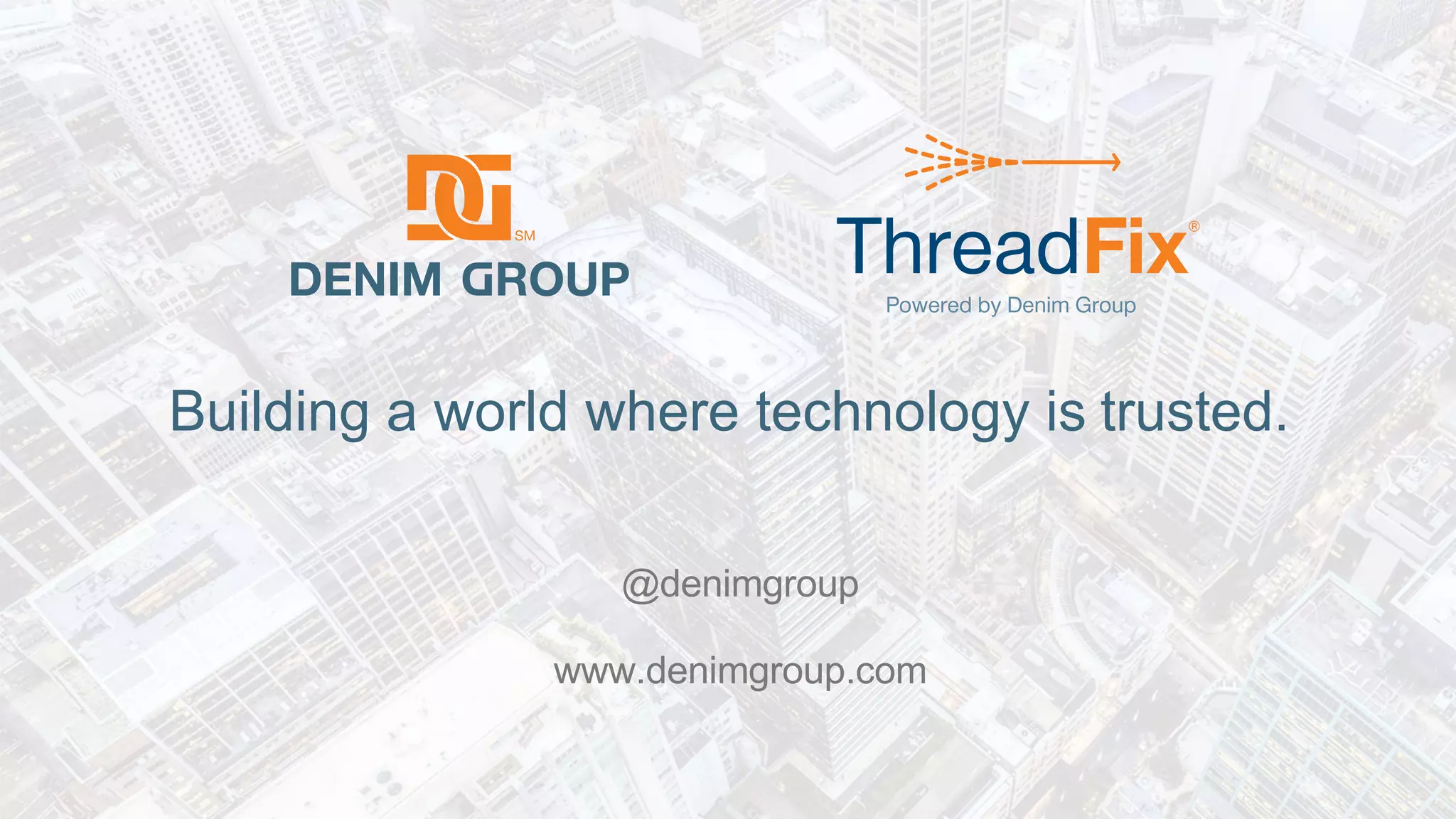 © 2020 Denim Group – All Rights Reserved
Building a world where technology is trusted.
Building a world where technology is trusted.
@denimgroup
www.denimgroup.com
 