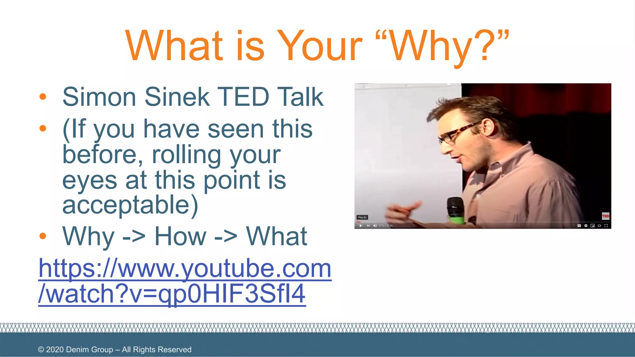 © 2020 Denim Group – All Rights Reserved
What is Your “Why?”
• Simon Sinek TED Talk
• (If you have seen this
before, rolling your
eyes at this point is
acceptable)
• Why -> How -> What
https://www.youtube.com
/watch?v=qp0HIF3SfI4
 