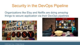 © 2020 Denim Group – All Rights Reserved
Security in the DevOps Pipeline
Organizations like Etsy and Netflix are doing amazing
things to secure application via their DevOps pipelines
 