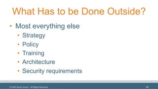 © 2020 Denim Group – All Rights Reserved
What Has to be Done Outside?
• Most everything else
• Strategy
• Policy
• Training
• Architecture
• Security requirements
68
 