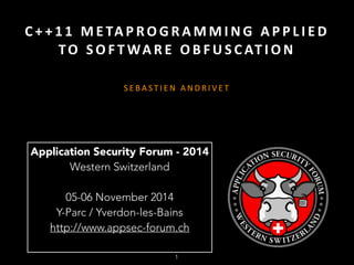 C+ +11 
METAPROGRAMMING 
A P P L IED 
TO 
SOF TWARE 
OBFUSCAT ION 
SEBAST IEN 
ANDRIVET 
Application Security Forum - 2014 
Western Switzerland 
05-06 November 2014 
Y-Parc / Yverdon-les-Bains 
http://www.appsec-forum.ch 
1 
 