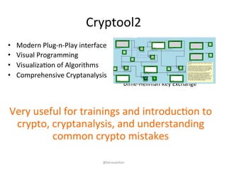 Cryptool2 
• Modern 
Plug-­‐n-­‐Play 
interface 
• Visual 
Programming 
• VisualizaKon 
of 
Algorithms 
• Comprehensive 
Cryptanalysis 
Diffie-­‐Hellman 
Key 
Exchange 
Very 
useful 
for 
trainings 
and 
introducKon 
to 
crypto, 
cryptanalysis, 
and 
understanding 
common 
crypto 
mistakes 
@kerouanton 
 