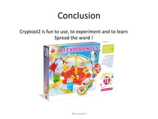 Conclusion 
Cryptool2 
is 
fun 
to 
use, 
to 
experiment 
and 
to 
learn 
Spread 
the 
word 
! 
@kerouanton 
