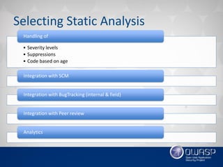 Selecting Static Analysis
• Severity levels
• Suppressions
• Code based on age
Handling of
Integration with SCM
Integration with BugTracking (internal & field)
Integration with Peer review
Analytics
 