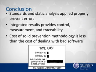 Conclusion
• Standards and static analysis applied properly
prevent errors
• Integrated results provides control,
measurement, and traceability
• Cost of solid prevention methodology is less
than the cost of dealing with bad software
 