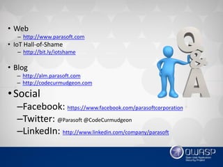• Web
– http://www.parasoft.com
• IoT Hall-of-Shame
– http://bit.ly/iotshame
• Blog
– http://alm.parasoft.com
– http://codecurmudgeon.com
•Social
–Facebook: https://www.facebook.com/parasoftcorporation
–Twitter: @Parasoft @CodeCurmudgeon
–LinkedIn: http://www.linkedin.com/company/parasoft
 