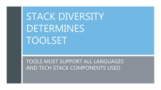 STACK DIVERSITY
DETERMINES
TOOLSET
TOOLS MUST SUPPORT ALL LANGUAGES
AND TECH STACK COMPONENTS USED
 