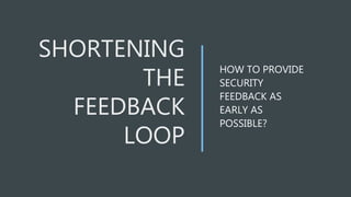 HOW TO PROVIDE
SECURITY
FEEDBACK AS
EARLY AS
POSSIBLE?
 