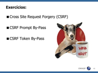 OWASP
Exercícios:
Cross Site Request Forgery (CSRF)
CSRF Prompt By-Pass
CSRF Token By-Pass
42
 