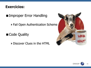 OWASP
Exercícios:
Improper Error Handling
Fail Open Authentication Scheme
Code Quality
Discover Clues in the HTML
46
 