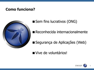 OWASP
Como funciona?
5
Sem fins lucrativos (ONG)
Reconhecida internacionalmente
Segurança de Aplicações (Web)
Vive de voluntários!
 