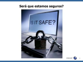 OWASP
Será que estamos seguros?
6
 