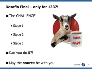 OWASP
Desafio Final – only for 1337!
The CHALLENGE!
Stage 1
Stage 2
Stage 3
Can you do it?!
May the source be with you! 70
 