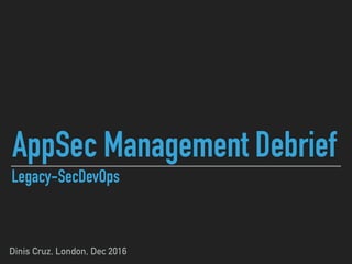 AppSec Management Debrief
Dinis Cruz, London, Dec 2016
Legacy-SecDevOps
 