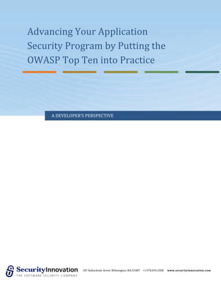 Advancing Your Application
Security Program by Putting the
OWASP Top Ten into Practice




     A DEVELOPER’S PERSPECTIVE




                 187 Ballardvale Street, Wilmington, MA 01887 +1.978.694.1008   www.securityinnovation.com
 