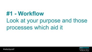 #1 - Workflow
Look at your purpose and those
processes which aid it
 