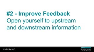 #2 - Improve Feedback
Open yourself to upstream
and downstream information
 